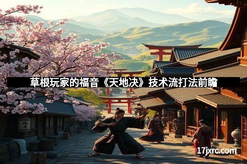 草根玩家的福音《天地决》技术流打法前瞻